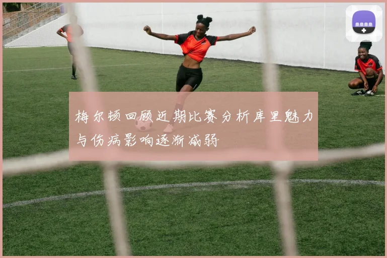 梅尔顿回顾近期比赛分析库里魅力与伤病影响逐渐减弱