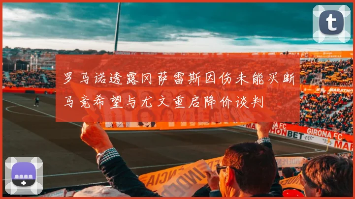 罗马诺透露冈萨雷斯因伤未能买断马竞希望与尤文重启降价谈判