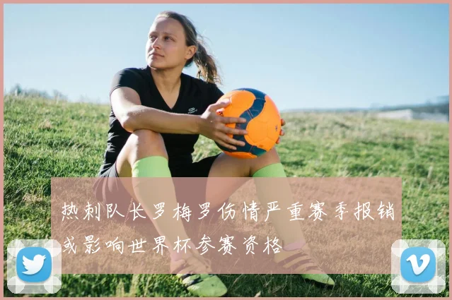 热刺队长罗梅罗伤情严重赛季报销或影响世界杯参赛资格