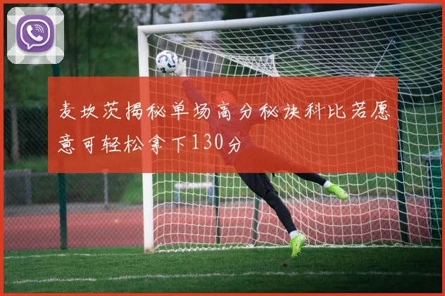 麦坎茨揭秘单场高分秘诀科比若愿意可轻松拿下130分