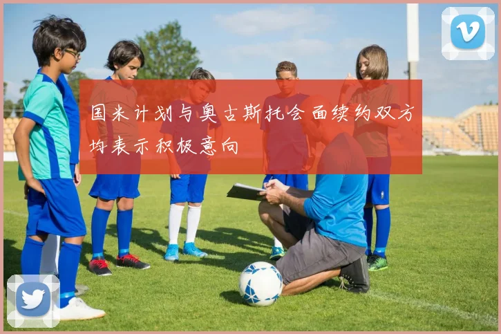 国米计划与奥古斯托会面续约双方均表示积极意向